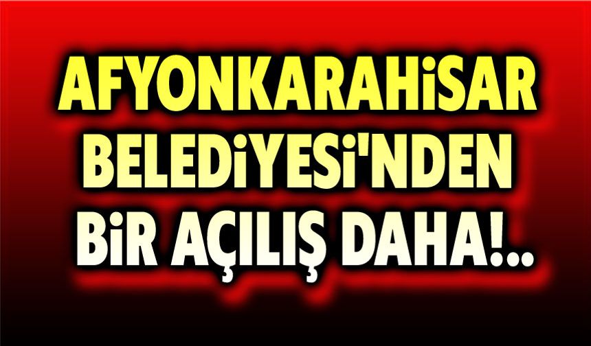 Afyonkarahisar Belediyesi’nden bir açılış daha!..