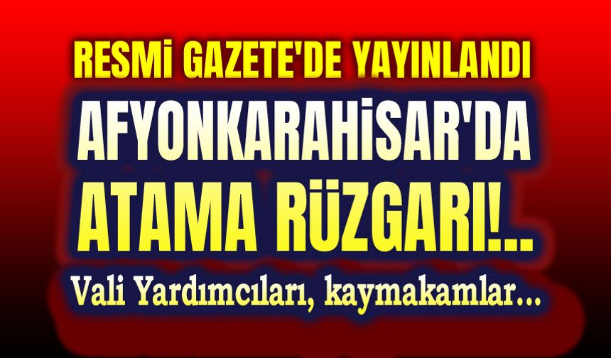 Afyonkarahisar'da atama rüzgarı!.. Resmi Gazete'de yayınlandı