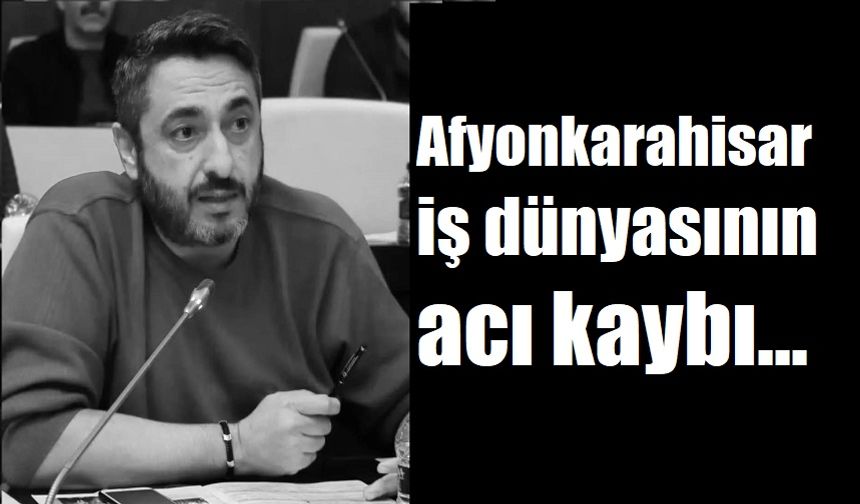Afyonkarahisar iş dünyasının acı kaybı