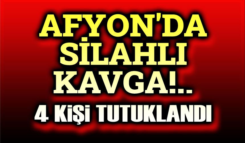 Afyon'da silahlı kavga, 4 tutuklama