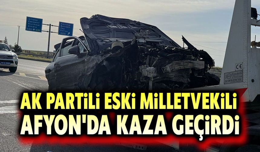 AK Partili eski milletvekili Afyon'da trafik kazası geçirdi