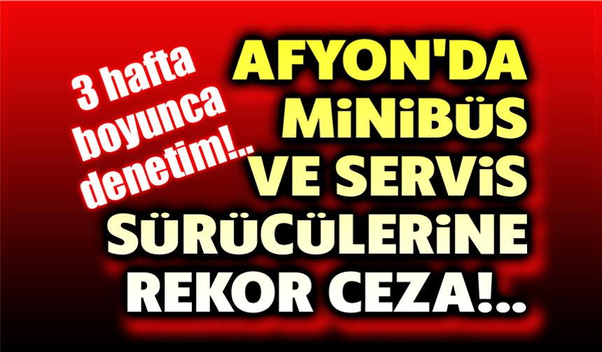 Afyon'da minibüs ve servis sürücülerine rekor ceza