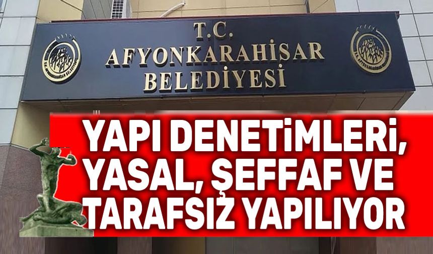 Afyonkarahisar Belediyesi: Yapı denetimlerimiz yasal, şeffaf ve tarafsız yapılıyor