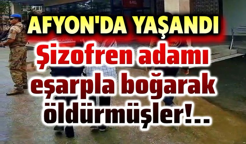 Şizofreni hastası adamı eşarpla boğarak öldürmüşler