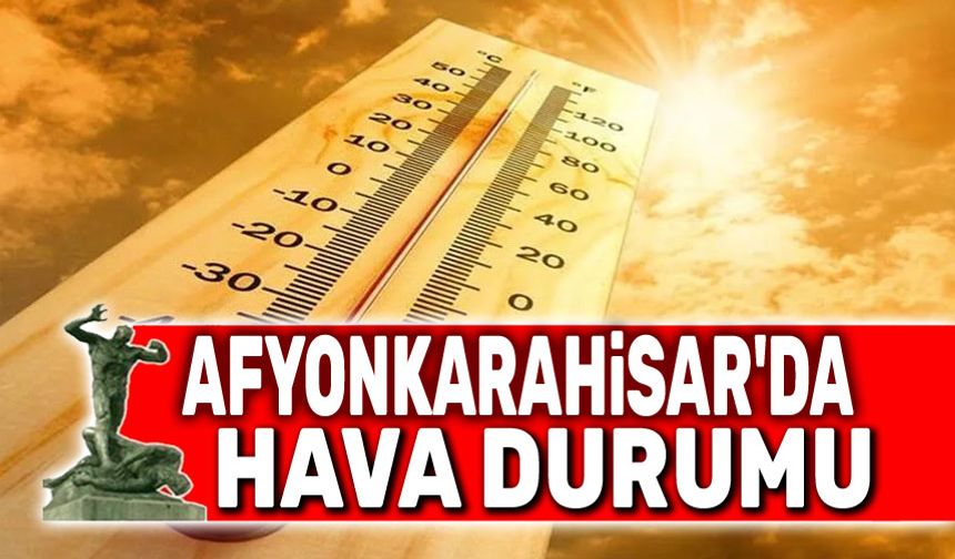 Afyon'da hava açık ve sıcak olacak