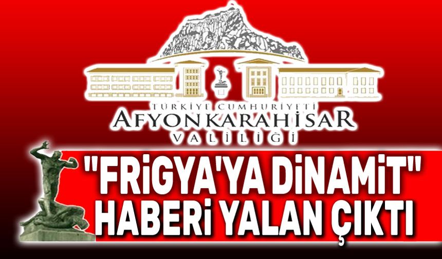 "Frigya’ya Dinamit" haberi yalan çıktı!..