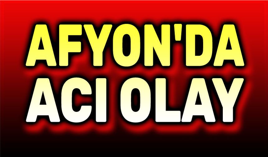 Afyon'da dram!..