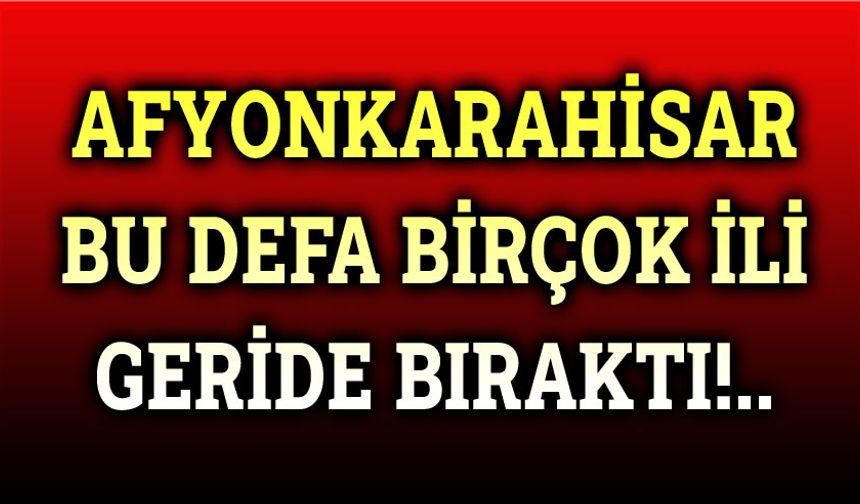 Afyonkarahisar, bir çok büyükşehiri geride bıraktı!..