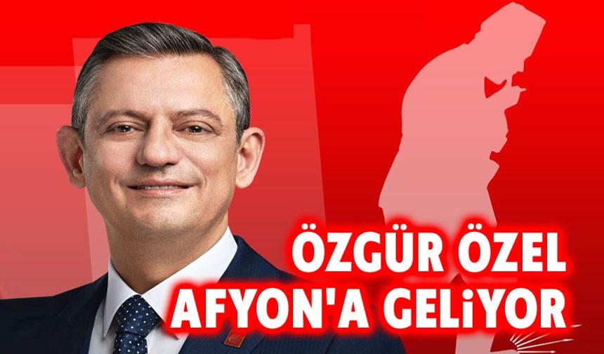 Özgür Özel Afyon'a geliyor