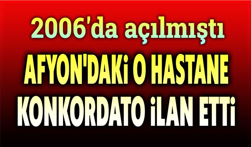 Afyon'daki o hastane konkordato ilan etti