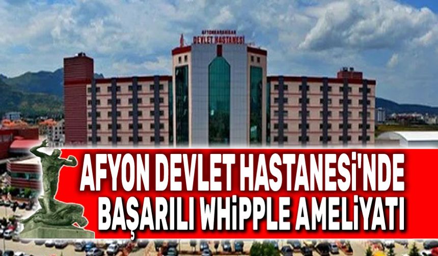 Afyon Devlet Hastanesi'nde başarılı whipple ameliyatı