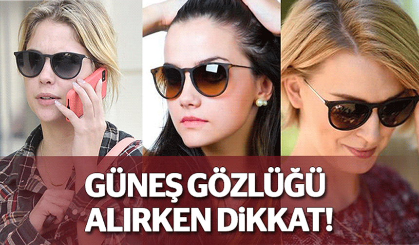 Güneş gözlüğü alırken dikkat!..