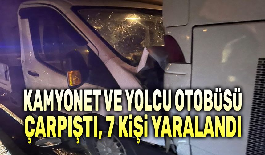 Kamyonet ve yolcu otobüsü çarpıştı, 7 kişi yaralandı