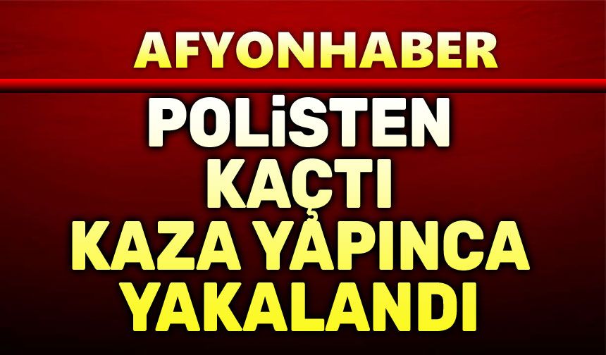 Polisten kaçtı, kaza yapınca yakalandı
