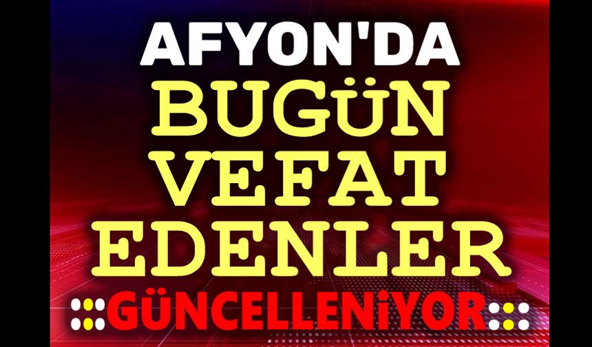15 Aralık 2025 Afyon'da bugün vefat edenler