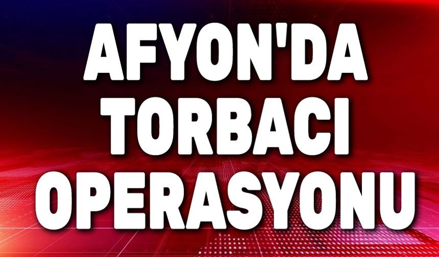 Afyon'da Jandarmadan torbacı operasyonu