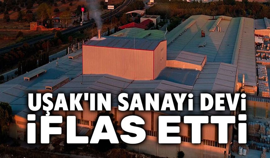 Uşak'ın sanayi devi iflas etti!..
