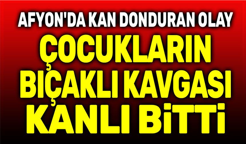 Çocukların bıçaklı kavgası kanlı bitti