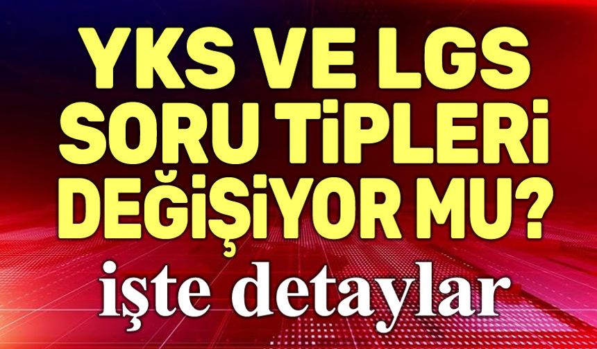 YKS ve LGS soru tipleri değişiyor!..
