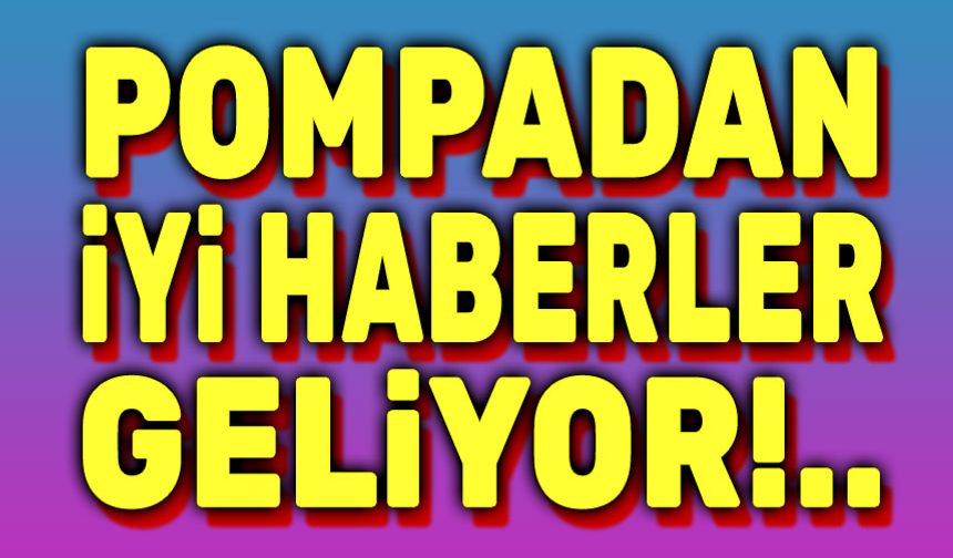 Pompadan iyi haberler geliyor!..