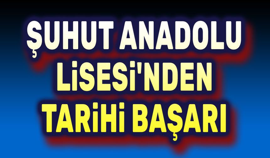 Şuhut Anadolu Lisesinden tarihi başarı
