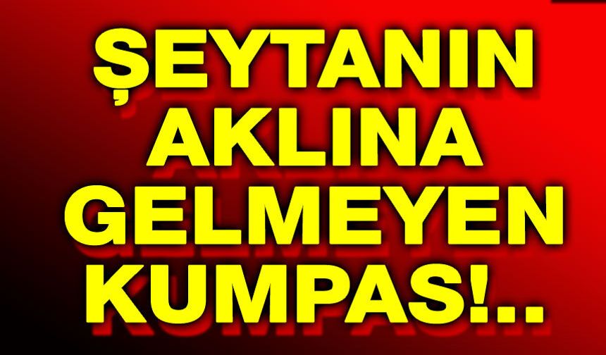 Şeytanın aklına gelmeyen kumpas!..