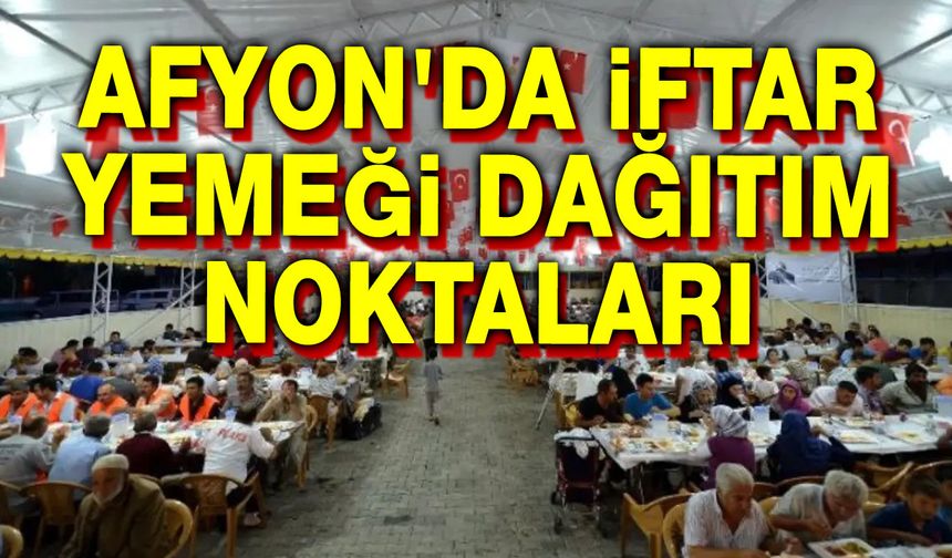 Afyon'da iftar yemeği dağıtım noktaları açıklandı