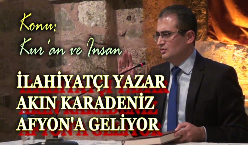 İlahiyatçı Yazar Akın Karadeniz, Afyonkarahisar'a geliyor
