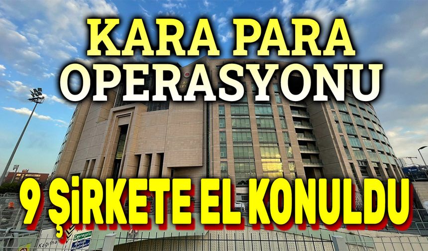 Kara para operasyonu: 9 şirkete el konuldu