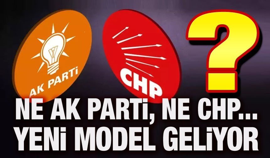 "Ne AK Parti ne CHP!.. Yeni bir model geliyor!..