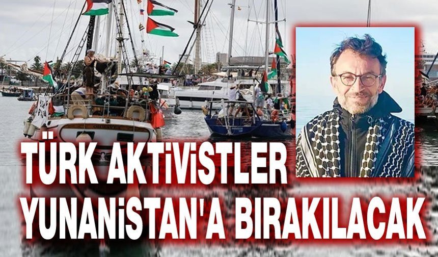 Türk aktivistler Yunanistan'a bırakılacak!..