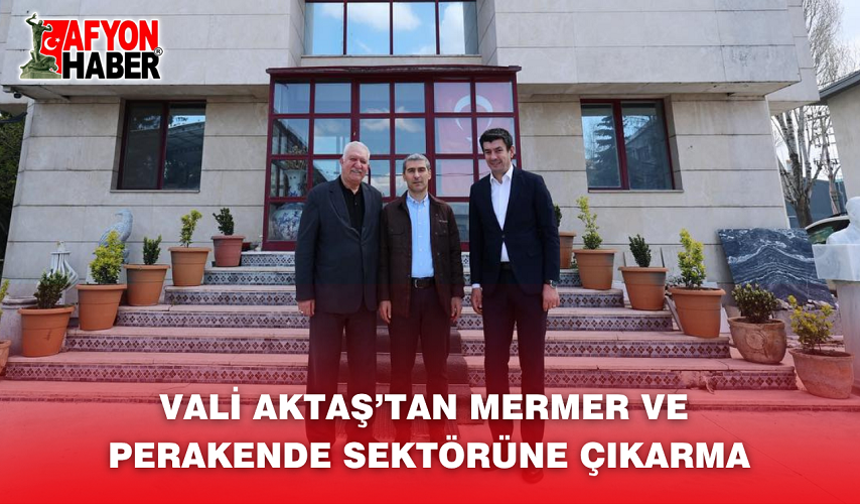 Vali Aktaş’tan Mermer ve Perakende Sektörüne Çıkarma