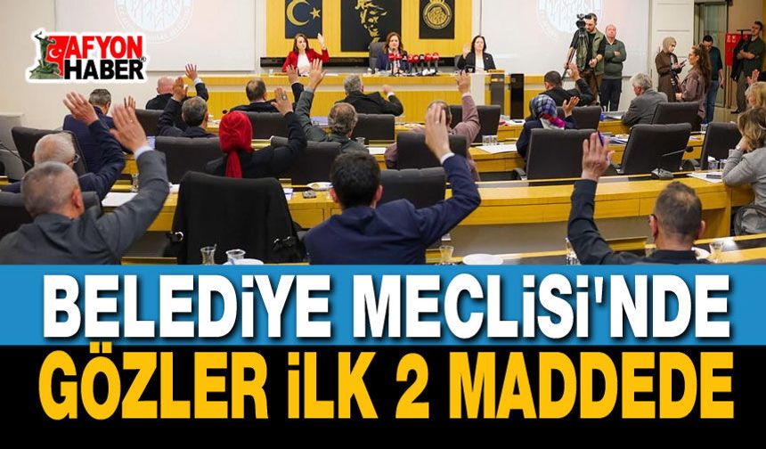 Afyonkarahisar Belediye Meclisinde gözler ilk 2 maddede