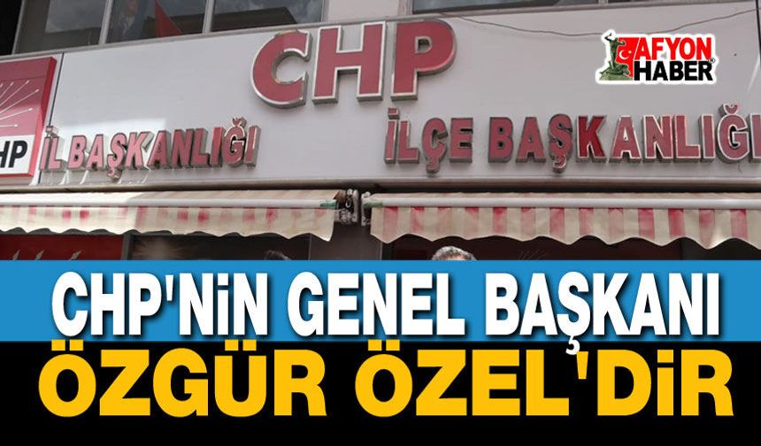 CHP'nin Genel Başkanı Özgür Özel'dir