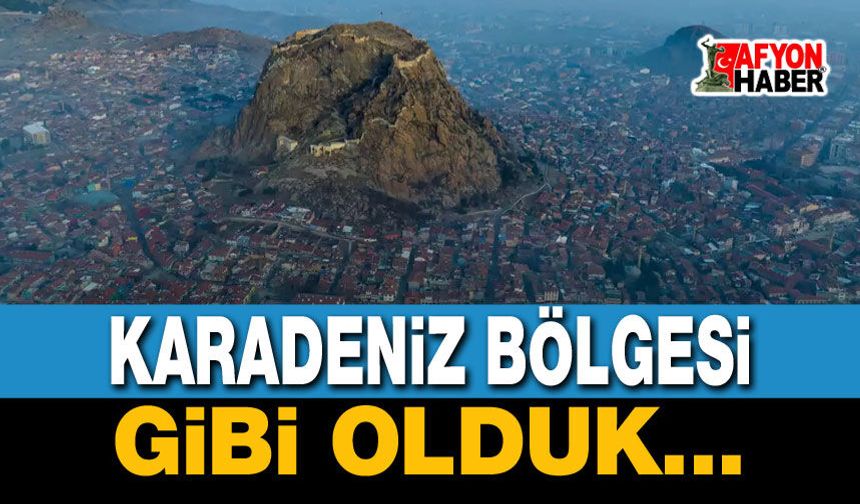 Afyonkarahisar, Karadeniz Bölgesi gibi oldu!..