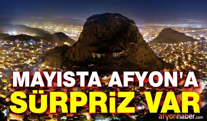 Son dakika!.. Mayıs'ta Afyon'a sürpriz var!..