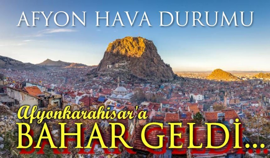 Ve... Afyonkarahisar'a bahar geldi!..