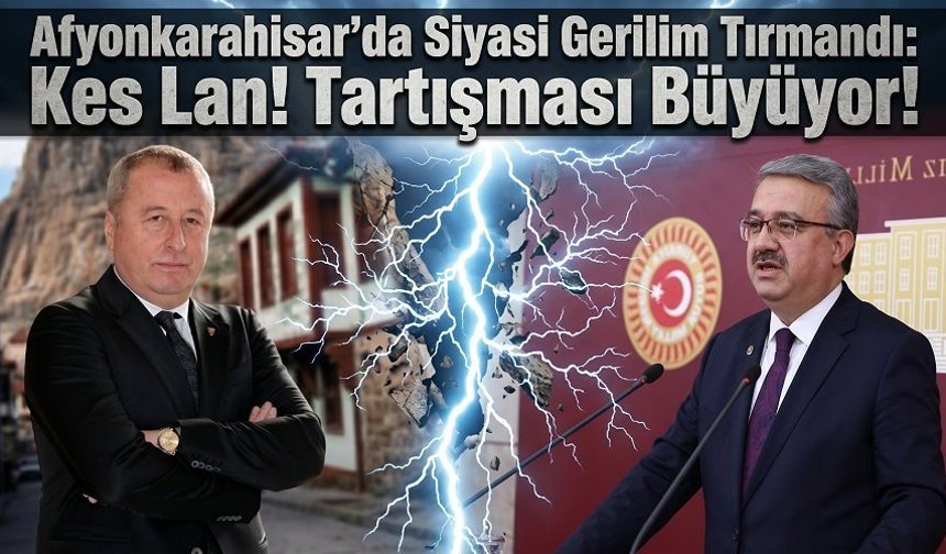 Afyonkarahisar’da Siyasi Gerilim Tırmandı: Kes Lan! Tartışması Büyüyor!