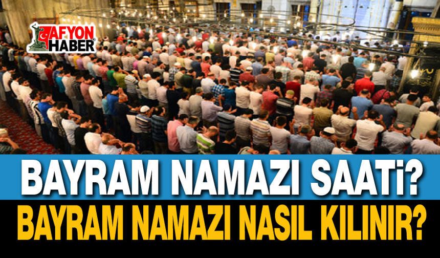 Afyon'da bayram namazı saati? Bayram namazı nasıl kılınır?