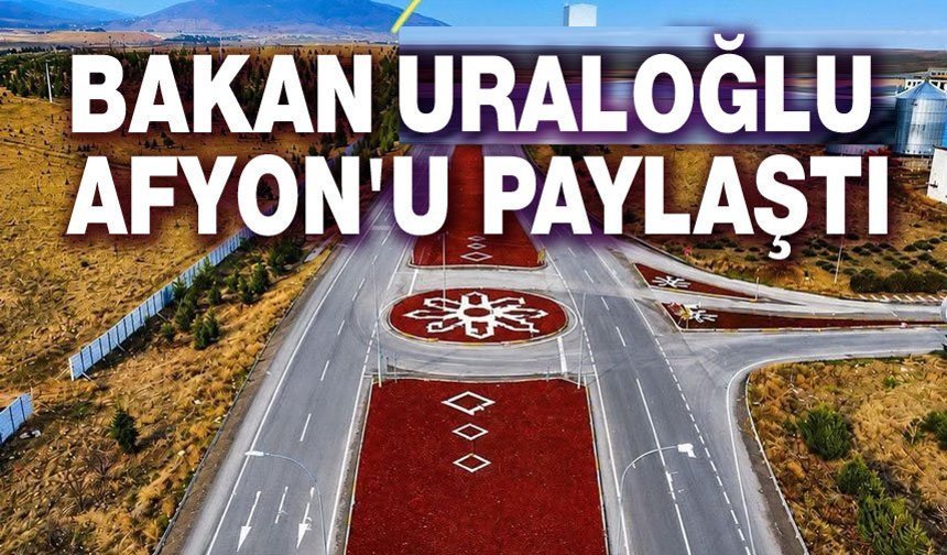 Bakan Abdulkadir Uraloğlu, Afyonkarahisar yatırımını paylaştı