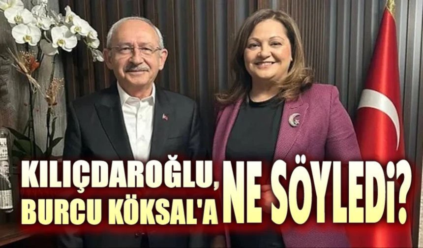 Kemal Kılıçdaroğlu, Burcu Köksal'a ne söyledi