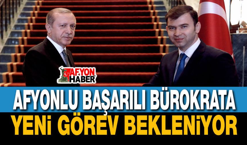 Afyonlu başarılı bürokrata yeni görev mi?..