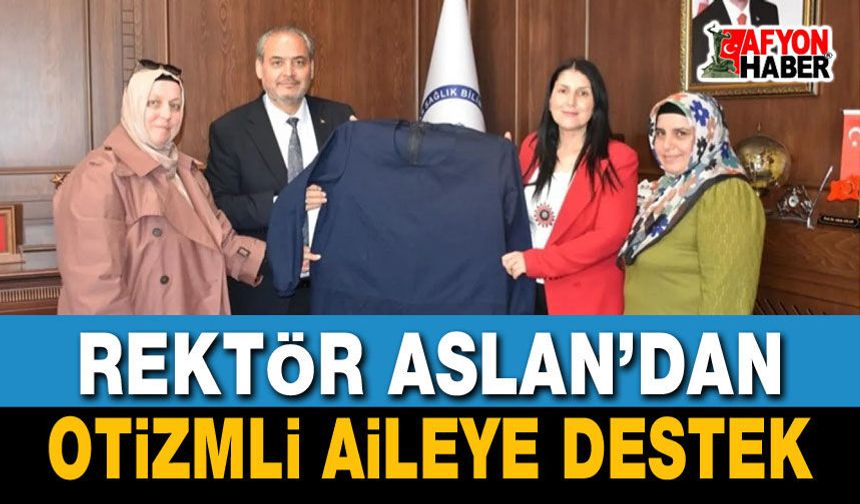 Rektör Aslan’dan Otizmli Aileye Destek