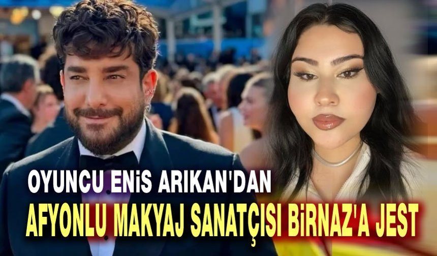 Enis Arıkan'dan Afyonlu Makyaj Sanatçısı Birnaz'a anlamlı jest
