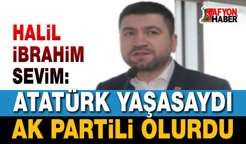 Atatürk yaşasaydı AK Partili olurdu