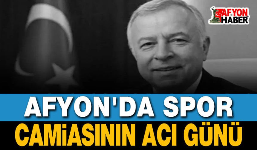 Afyon'da spor ve siyaset dünyasının acı kaybı