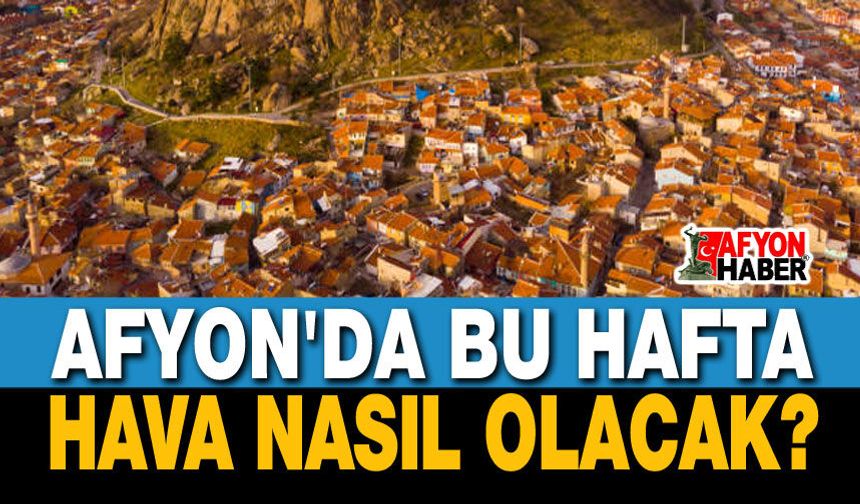 Bu hafta Afyon'da hava nasıl olacak?..