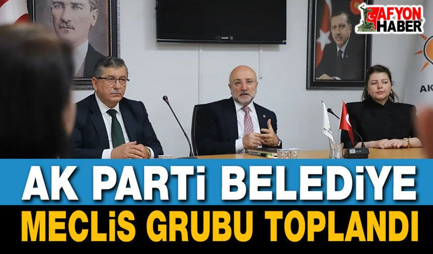 AK Parti Belediye Meclis Grubu Toplandı