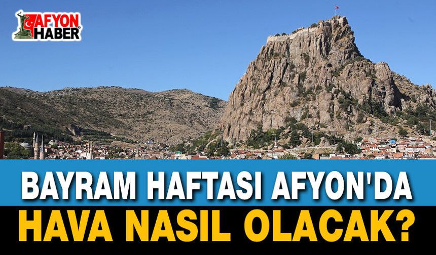 Bayram Haftası Afyon'da Hava Nasıl Olacak?
