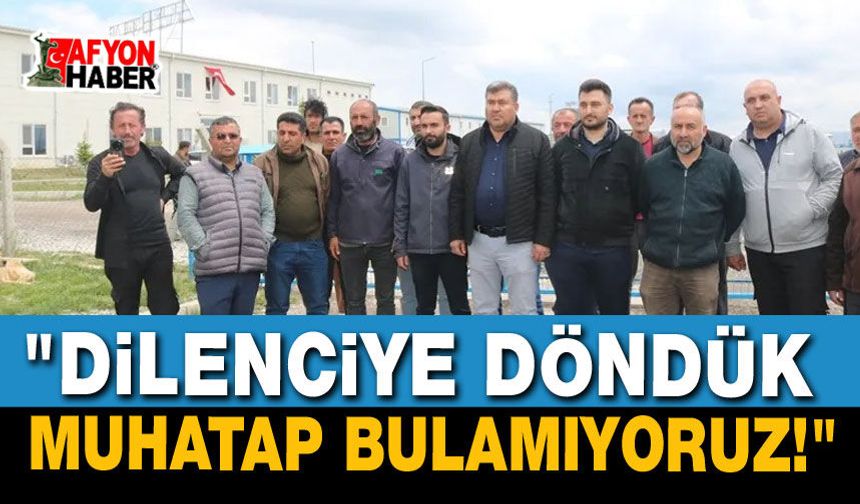 "Dilenciye Döndük, Muhatap Bulamıyoruz!"